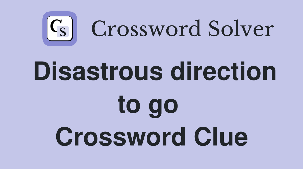 Disastrous direction to go  Crossword Clue