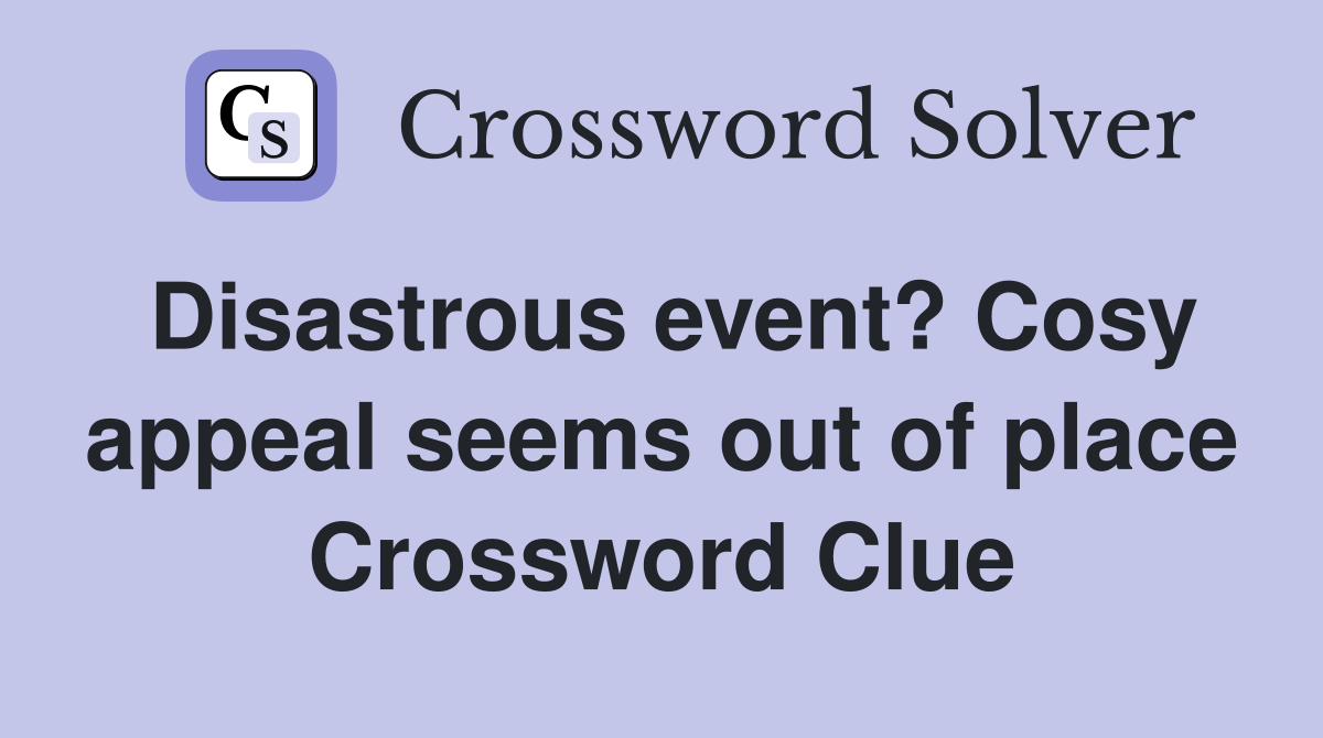 Disastrous event? Cosy appeal seems out of place Crossword Clue