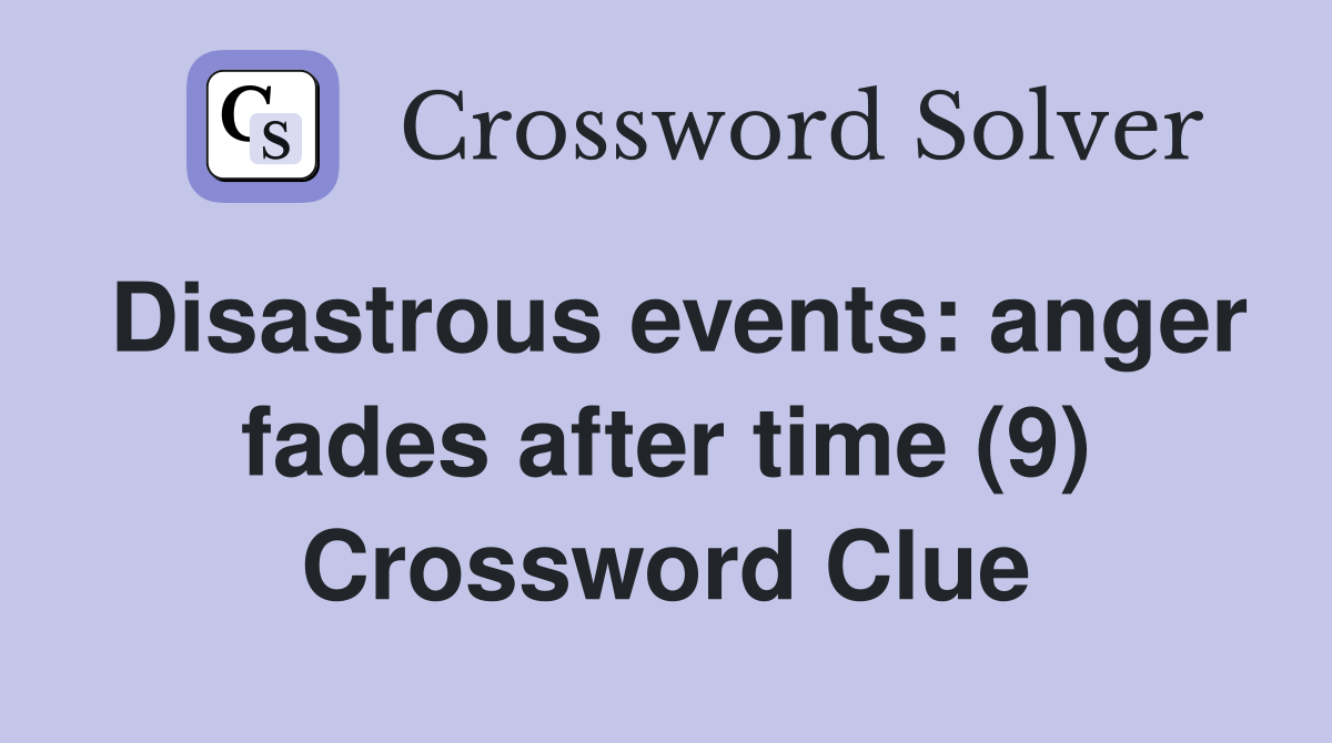 Disastrous events: anger fades after time (9) Crossword Clue