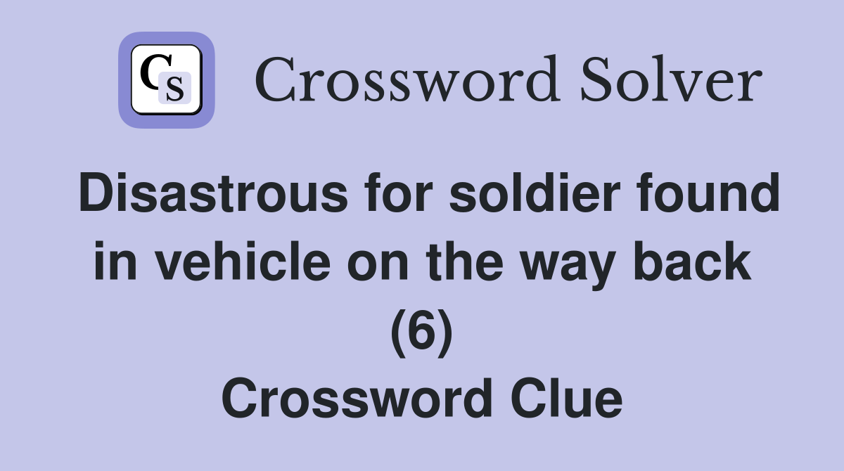 Disastrous for soldier found in vehicle on the way back (6) Crossword Clue