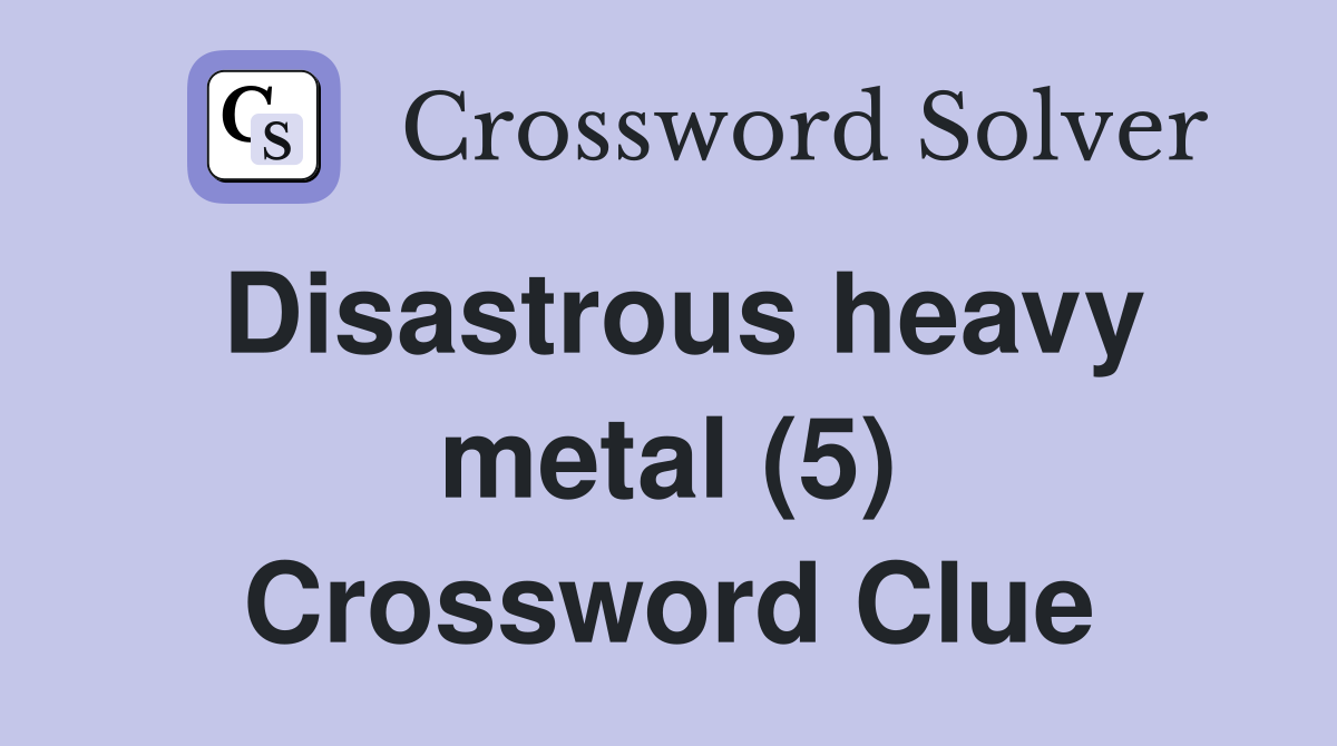 Disastrous heavy metal (5) Crossword Clue