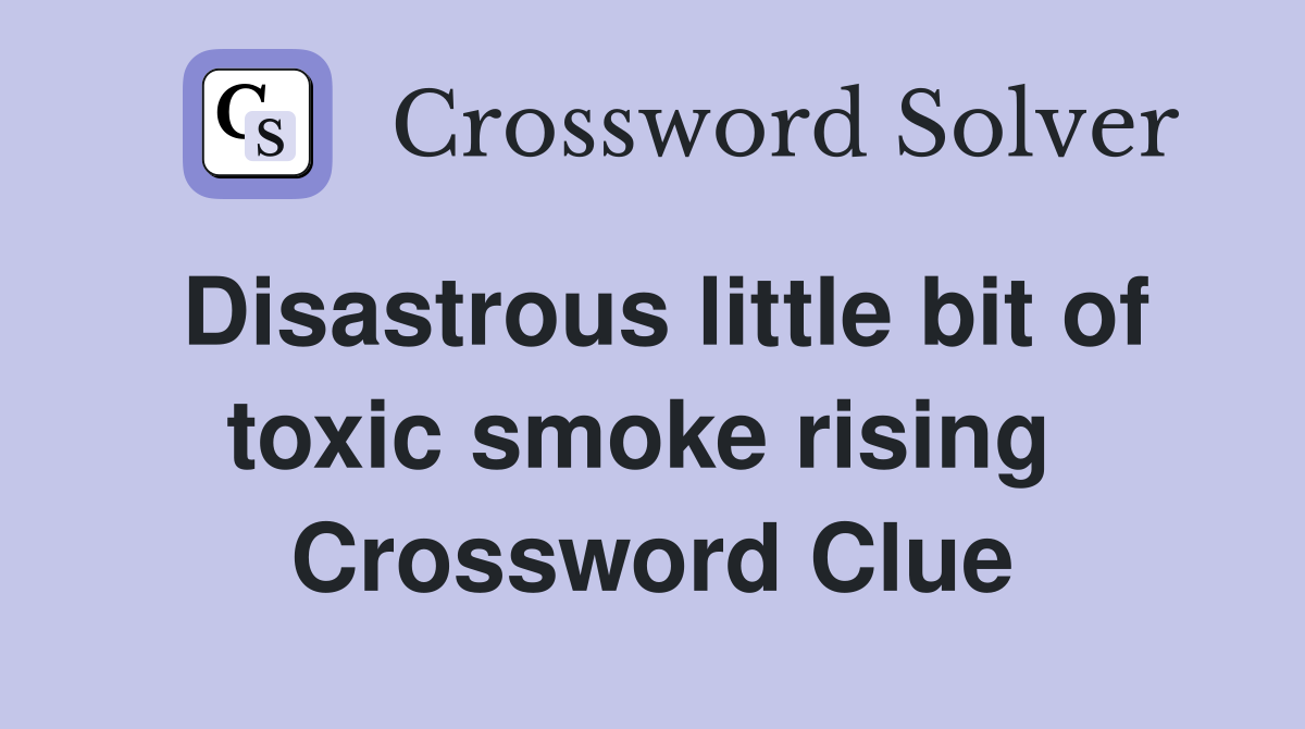 Disastrous little bit of toxic smoke rising  Crossword Clue