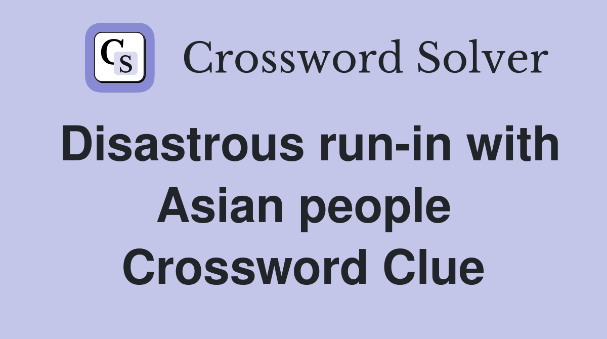 Disastrous run-in with Asian people Crossword Clue