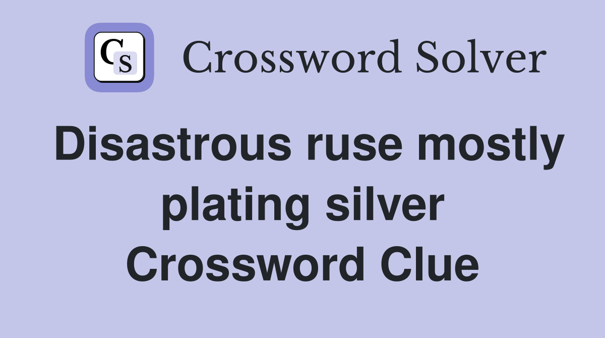 Disastrous ruse mostly plating silver Crossword Clue
