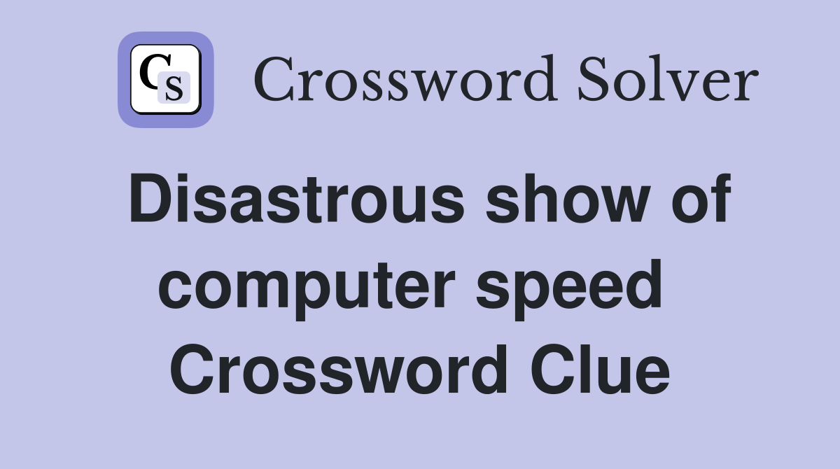Disastrous show of computer speed  Crossword Clue