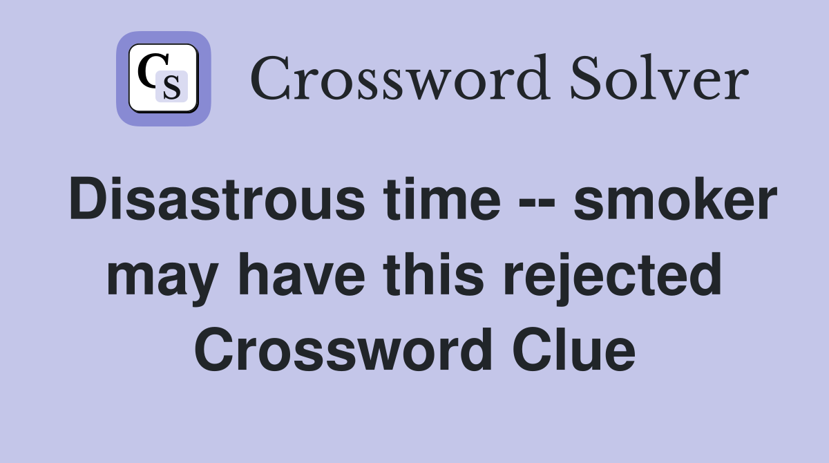 Disastrous time -- smoker may have this rejected Crossword Clue