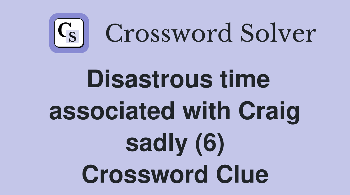 Disastrous time associated with Craig sadly (6) Crossword Clue