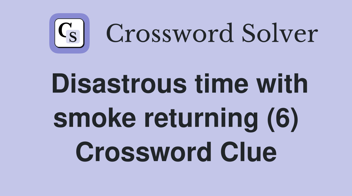 Disastrous time with smoke returning (6) Crossword Clue