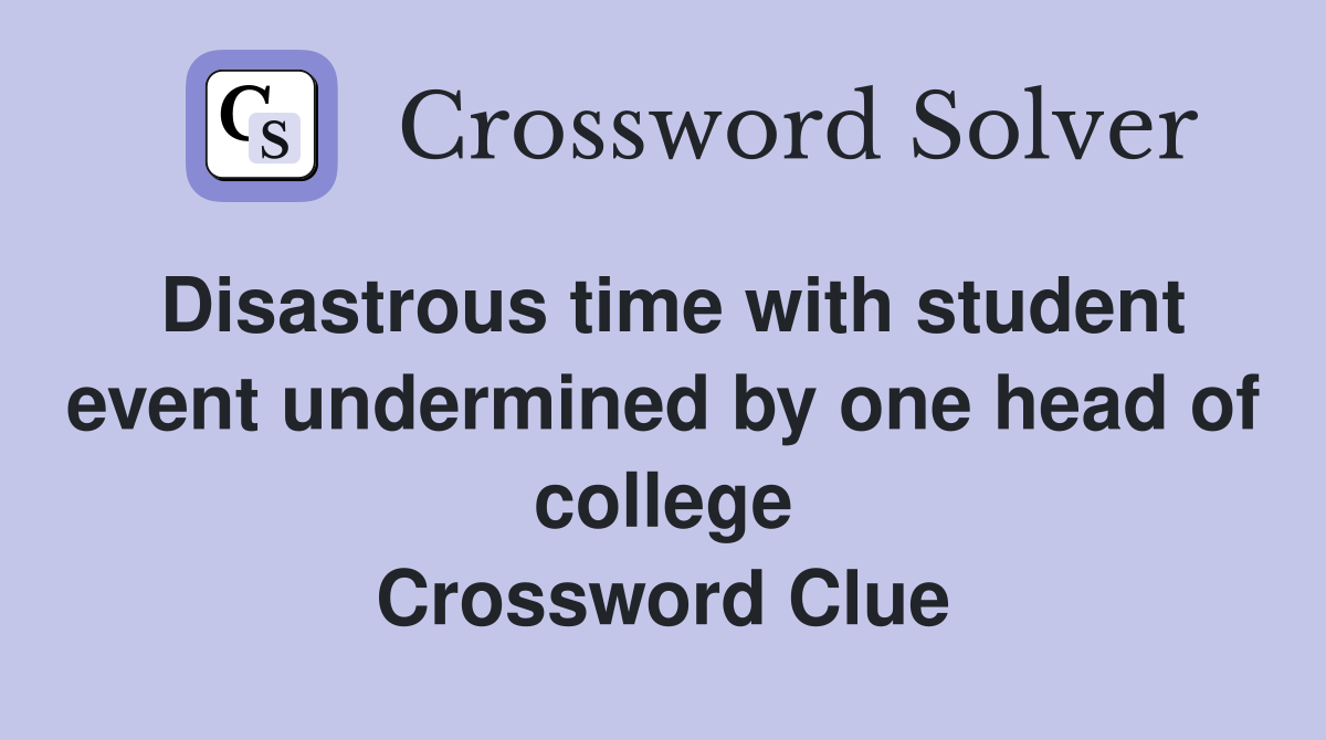 Disastrous time with student event undermined by one head of college Crossword Clue
