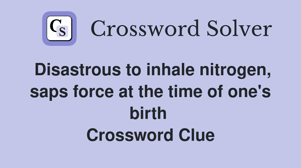 Disastrous to inhale nitrogen, saps force at the time of one's birth  Crossword Clue