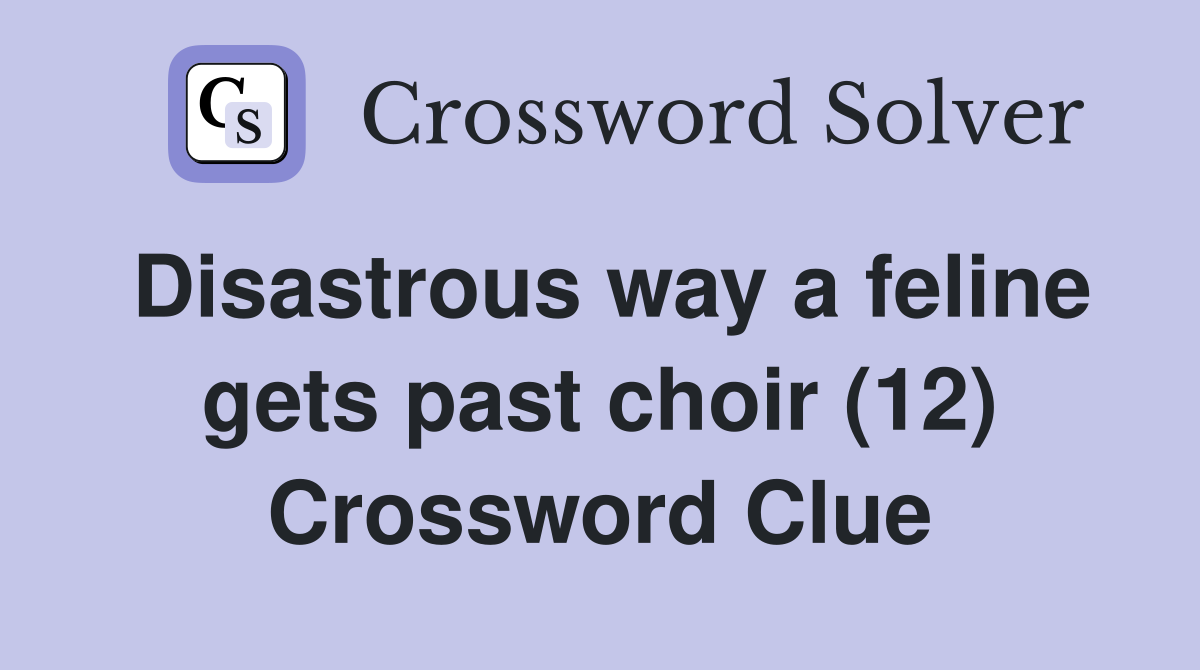 Disastrous way a feline gets past choir (12) Crossword Clue