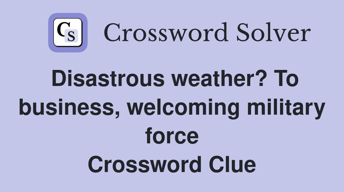 Disastrous weather? To business, welcoming military force Crossword Clue