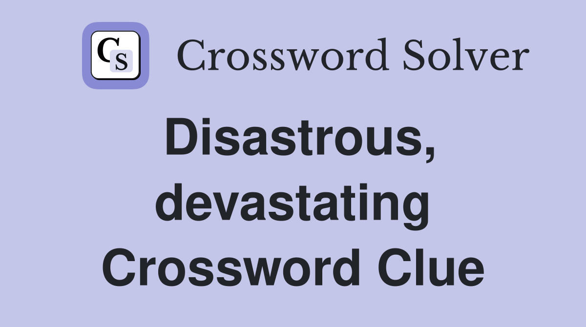 Disastrous, devastating Crossword Clue
