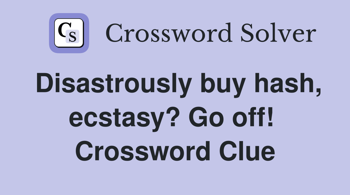 Disastrously buy hash, ecstasy? Go off!  Crossword Clue