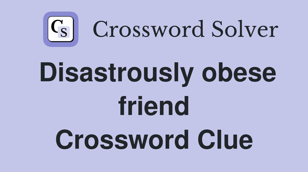 Disastrously obese friend Crossword Clue