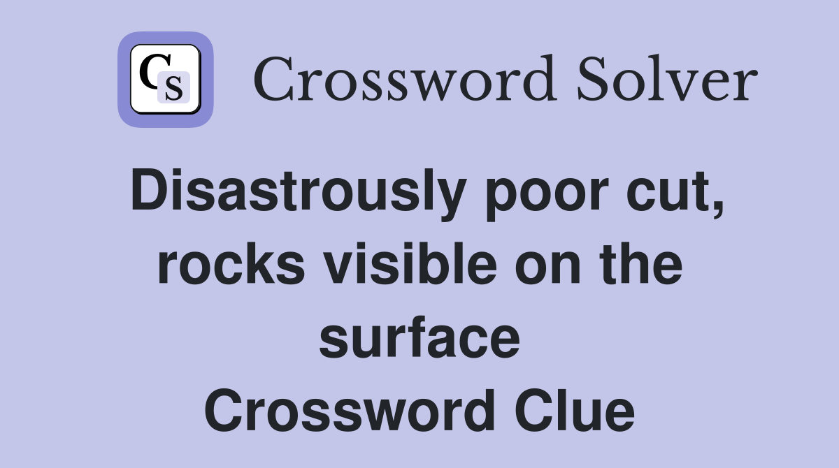 Disastrously poor cut, rocks visible on the surface Crossword Clue