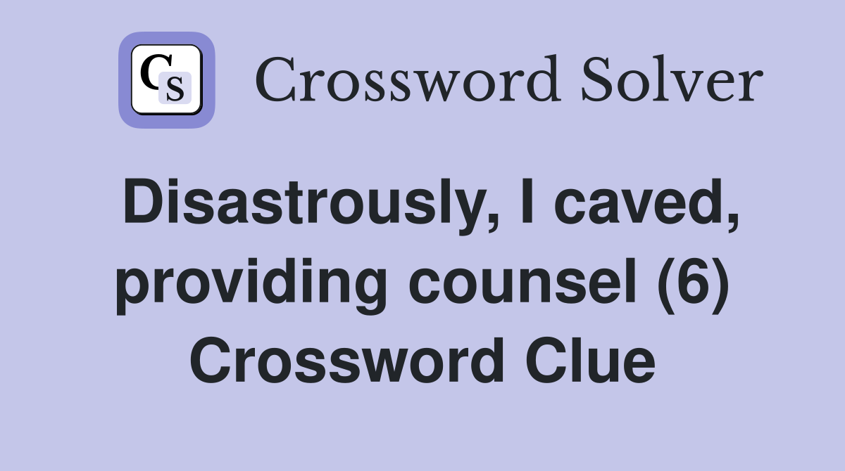 Disastrously, I caved, providing counsel (6) Crossword Clue