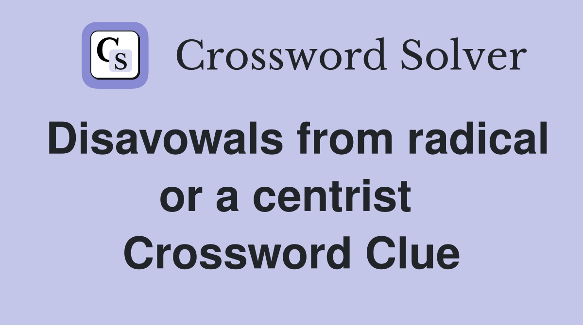 Disavowals from radical or a centrist  Crossword Clue