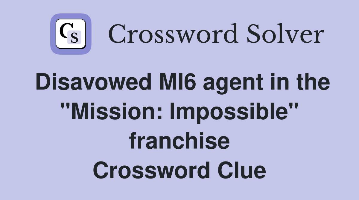 Disavowed MI6 agent in the "Mission: Impossible" franchise Crossword Clue