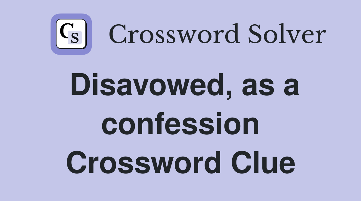 Disavowed, as a confession Crossword Clue