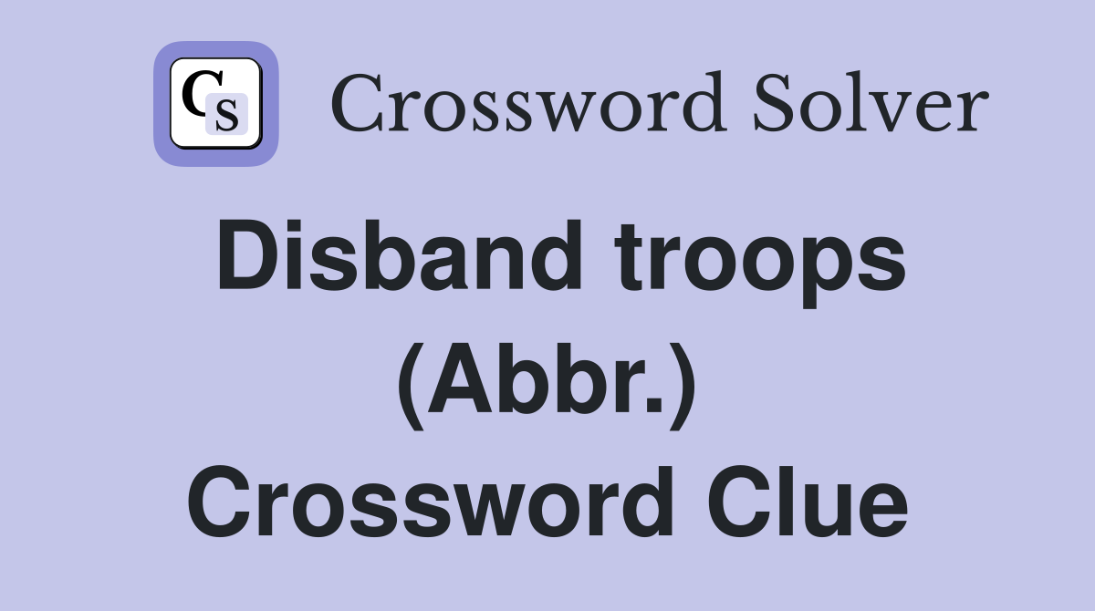 Disband troops (Abbr.) Crossword Clue