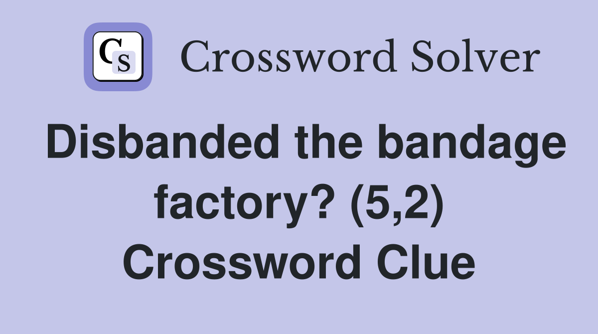 Disbanded the bandage factory? (5,2) Crossword Clue