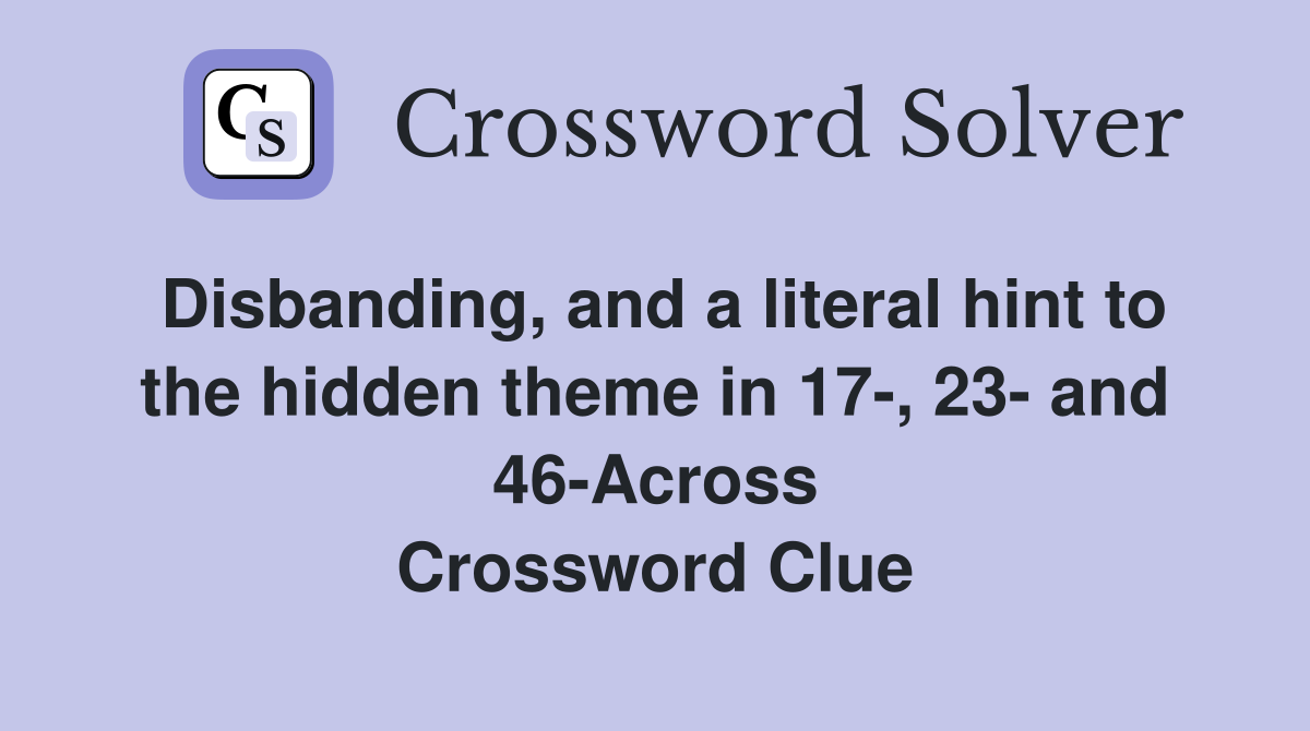 Disbanding, and a literal hint to the hidden theme in 17-, 23- and 46-Across Crossword Clue