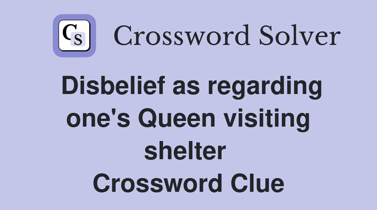Disbelief as regarding one's Queen visiting shelter  Crossword Clue