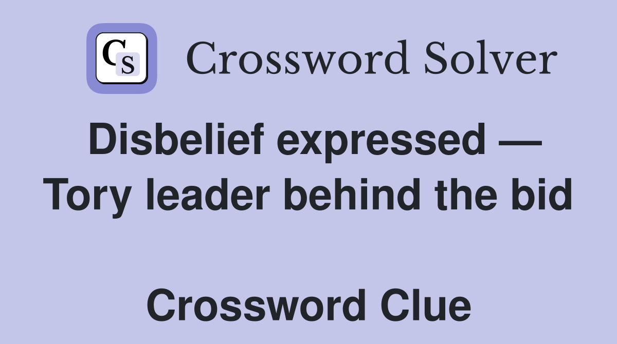Disbelief expressed — Tory leader behind the bid  Crossword Clue