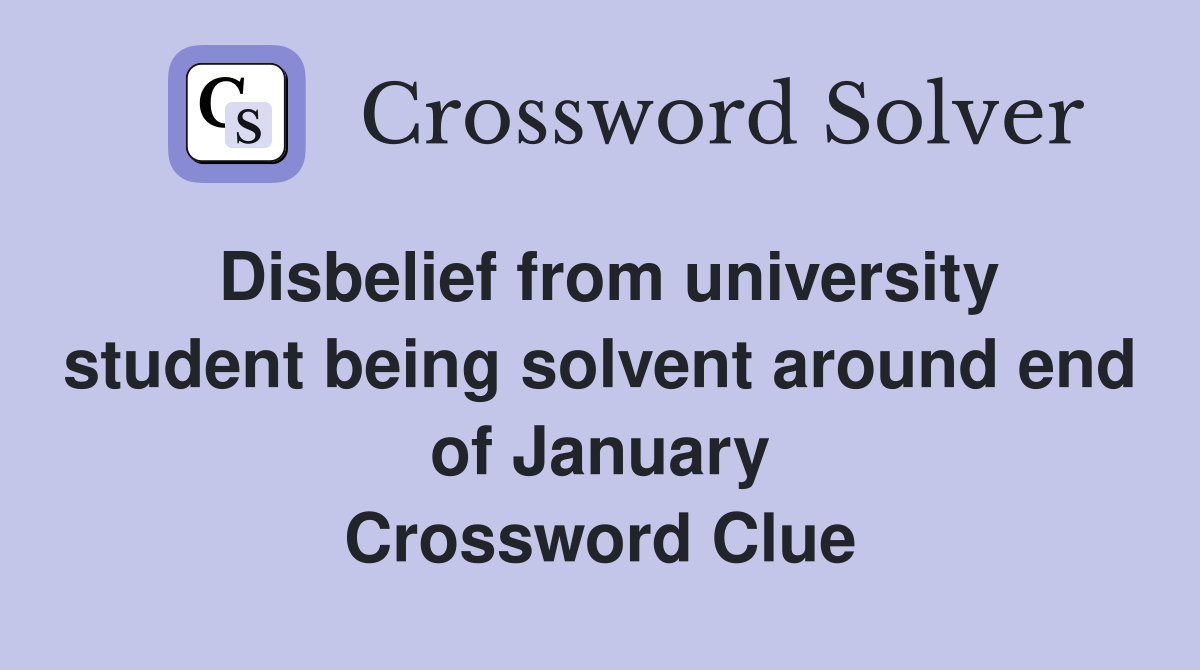 Disbelief from university student being solvent around end of January Crossword Clue