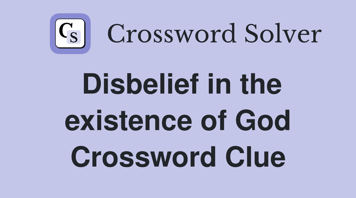 Disbelief in the existence of God Crossword Clue