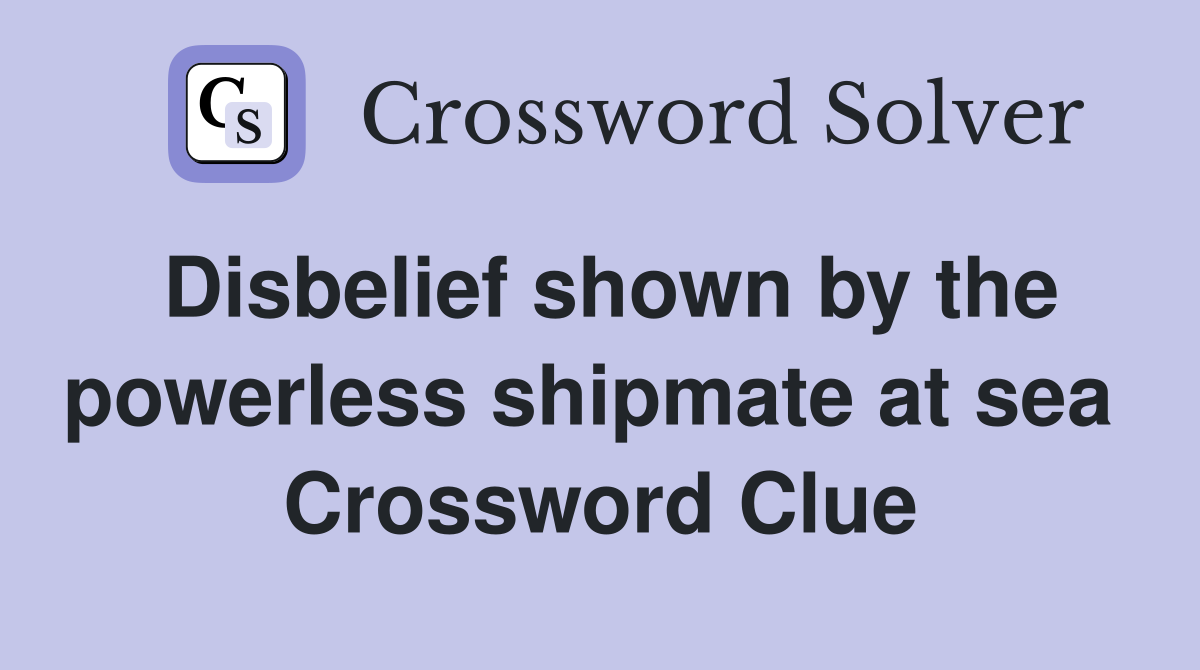 Disbelief shown by the powerless shipmate at sea  Crossword Clue