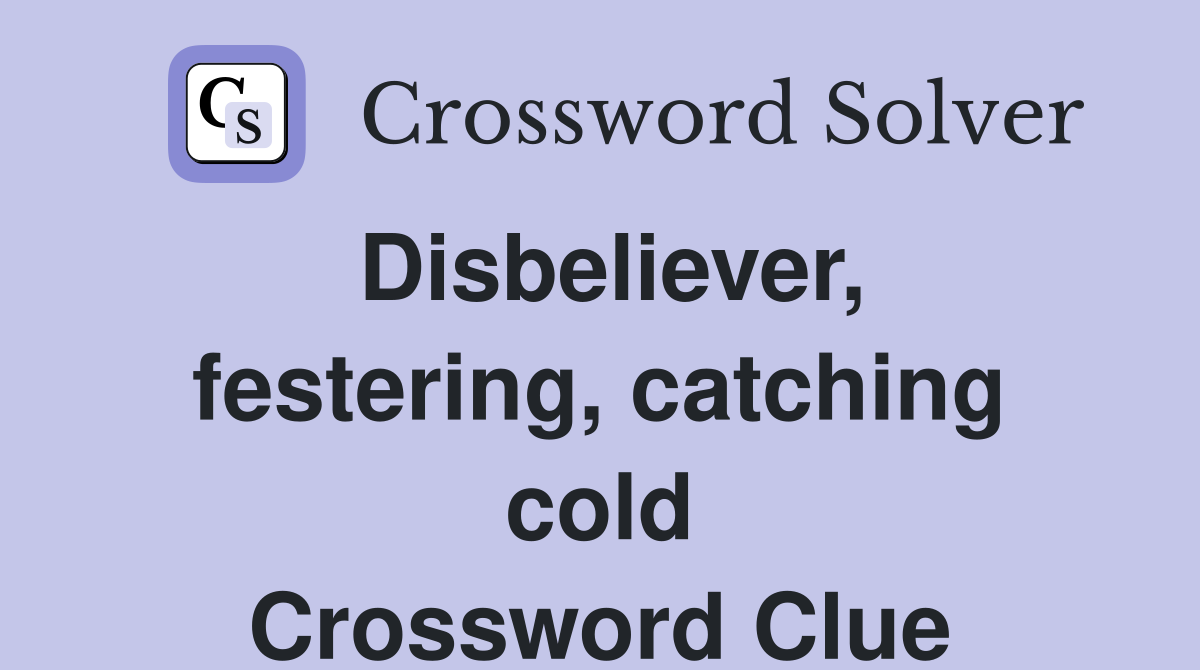 Disbeliever, festering, catching cold Crossword Clue