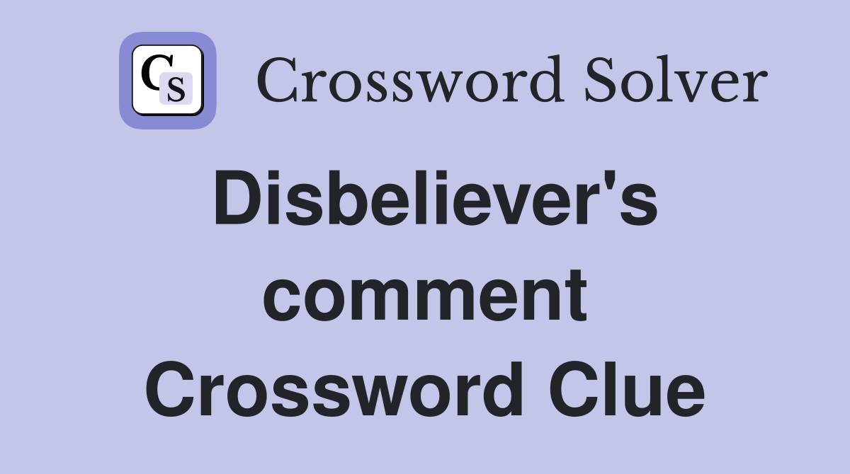 Disbeliever's comment Crossword Clue