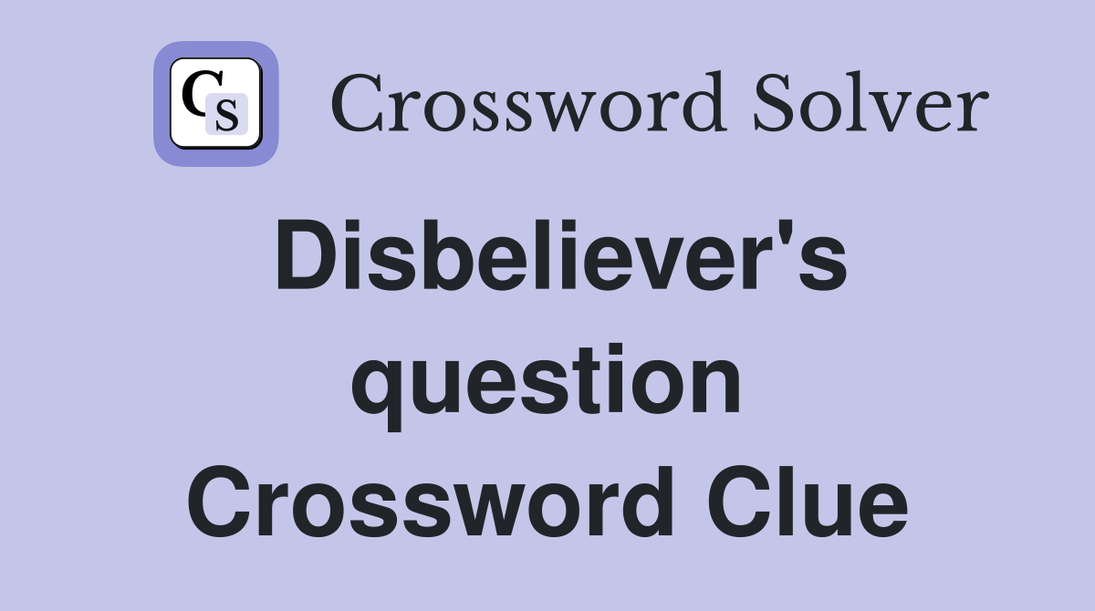 Disbeliever's question Crossword Clue