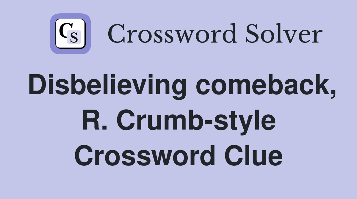 Disbelieving comeback, R. Crumb-style Crossword Clue