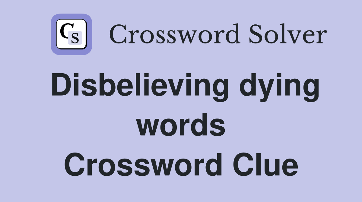 Disbelieving dying words Crossword Clue