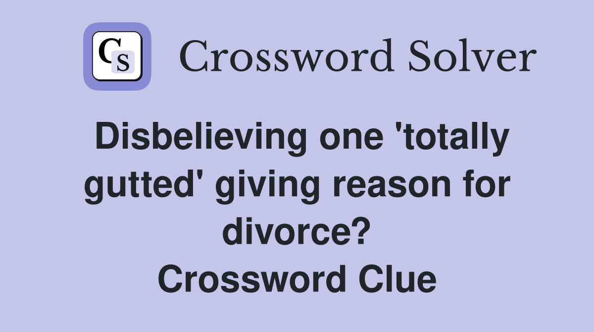 Disbelieving one 'totally gutted' giving reason for divorce? Crossword Clue