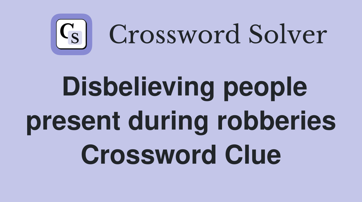 Disbelieving people present during robberies Crossword Clue