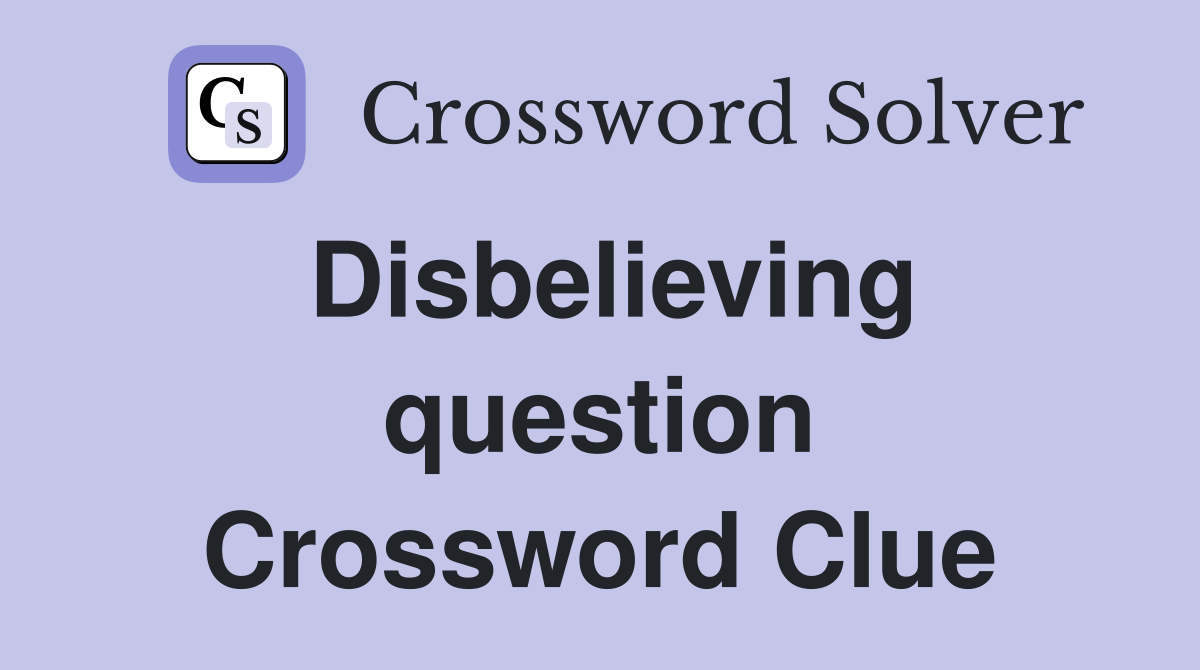 Disbelieving question Crossword Clue