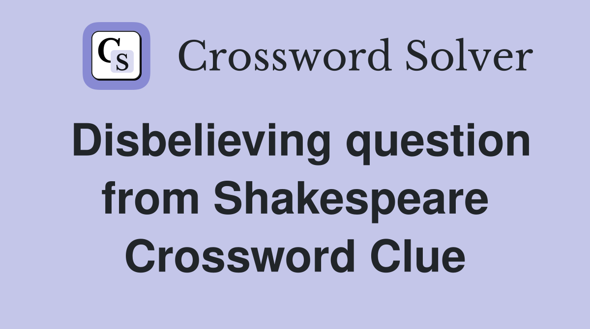Disbelieving question from Shakespeare Crossword Clue