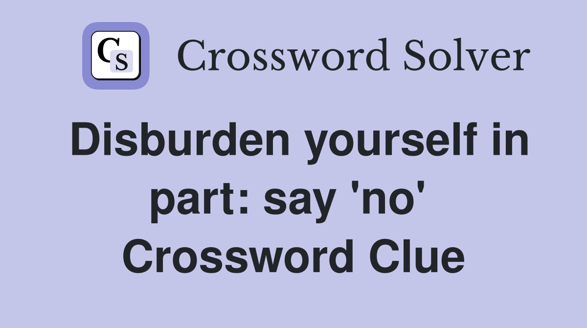 Disburden yourself in part: say 'no'  Crossword Clue
