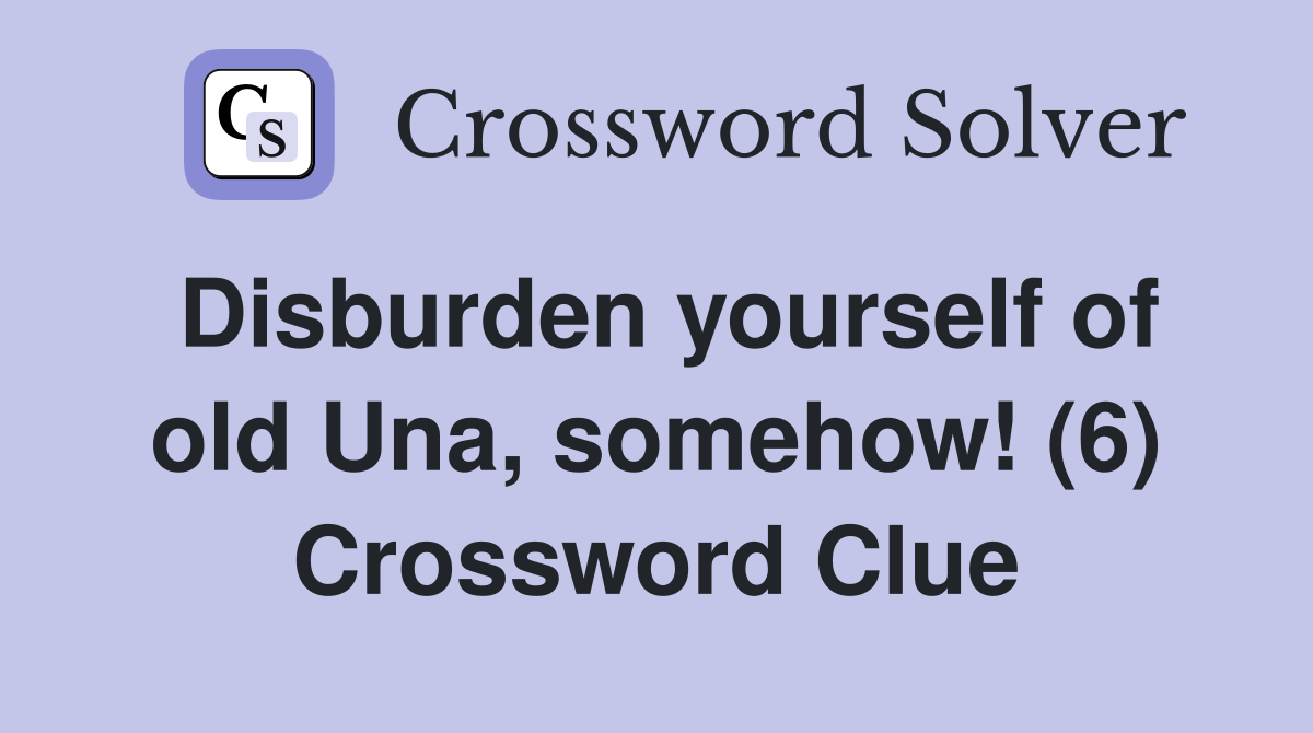 Disburden yourself of old Una, somehow! (6) Crossword Clue