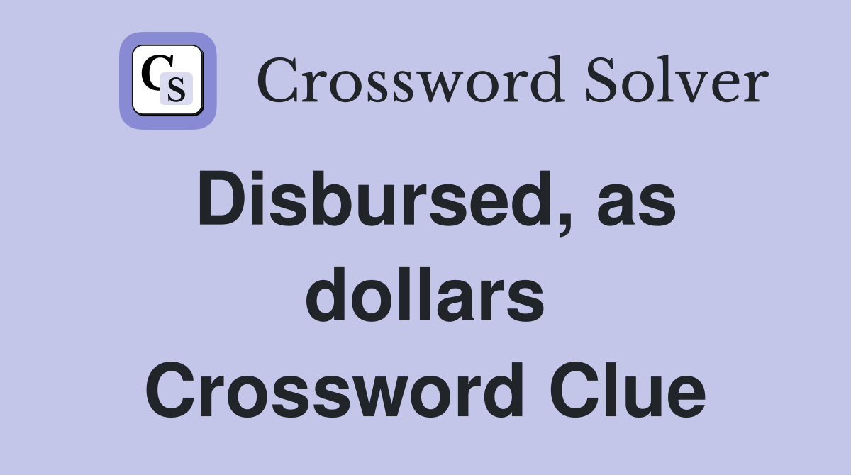 Disbursed, as dollars Crossword Clue