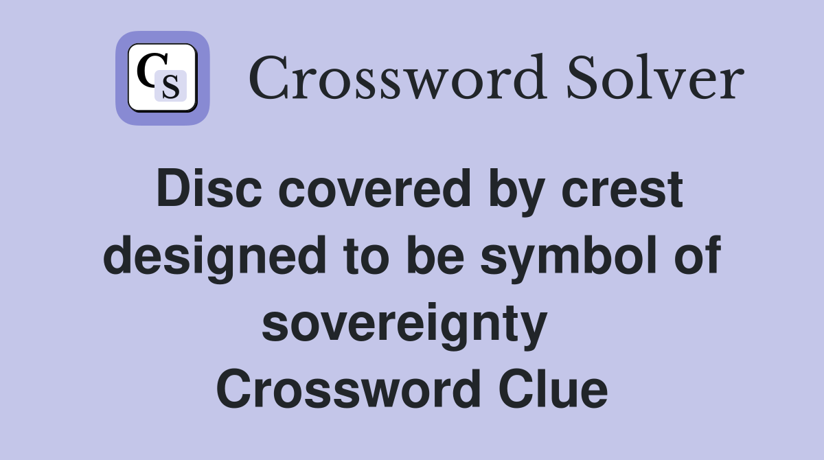 Disc covered by crest designed to be symbol of sovereignty  Crossword Clue