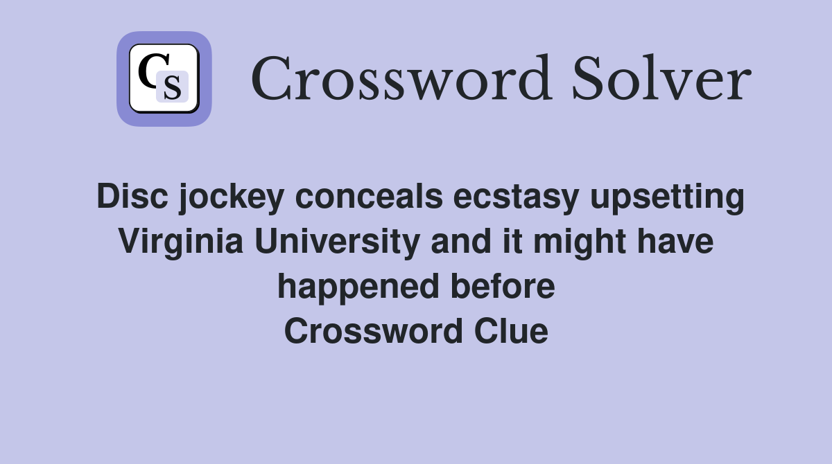 Disc jockey conceals ecstasy upsetting Virginia University and it might have happened before Crossword Clue