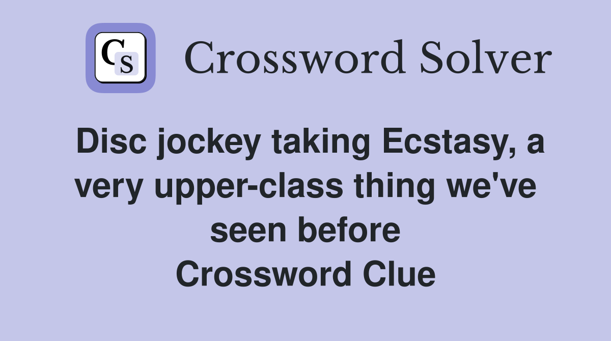 Disc jockey taking Ecstasy, a very upper-class thing we've seen before Crossword Clue
