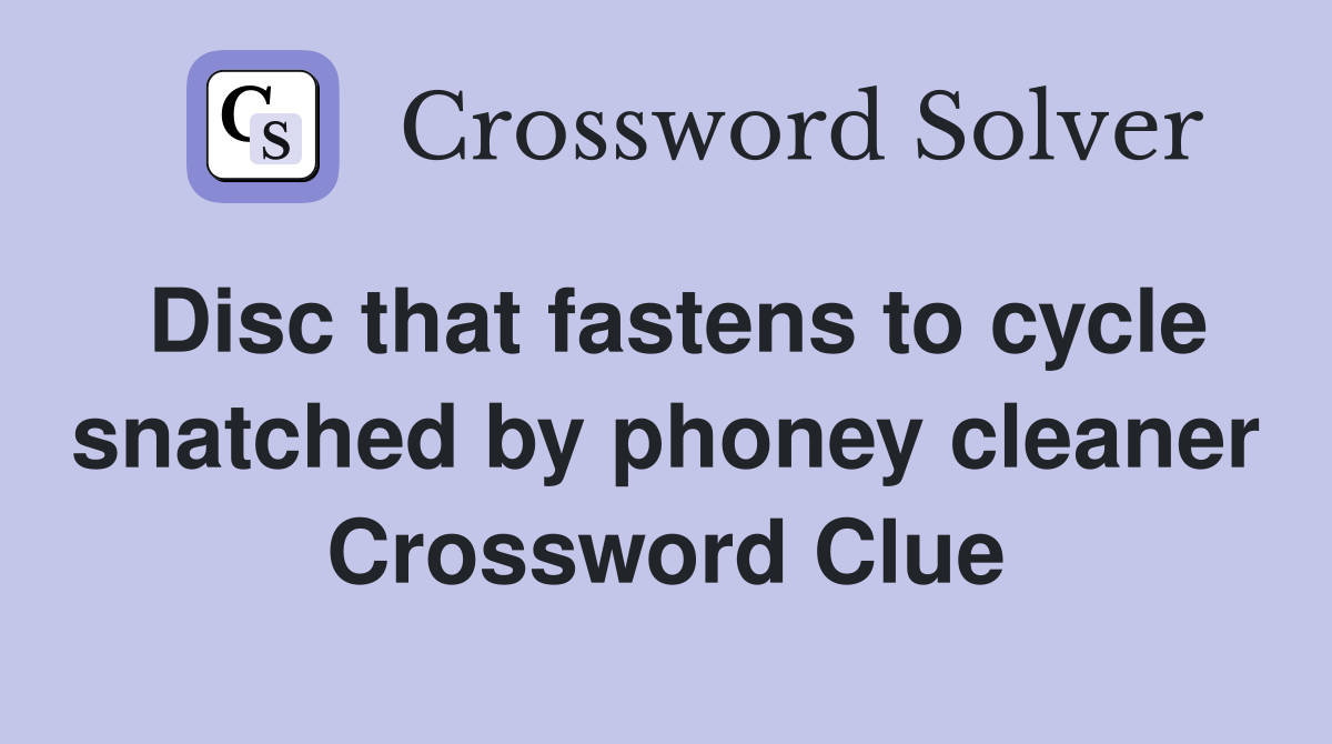 Disc that fastens to cycle snatched by phoney cleaner Crossword Clue