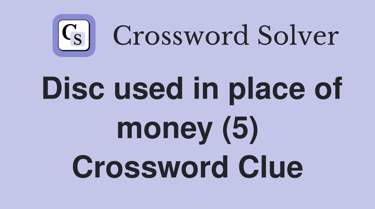 Disc used in place of money (5) Crossword Clue