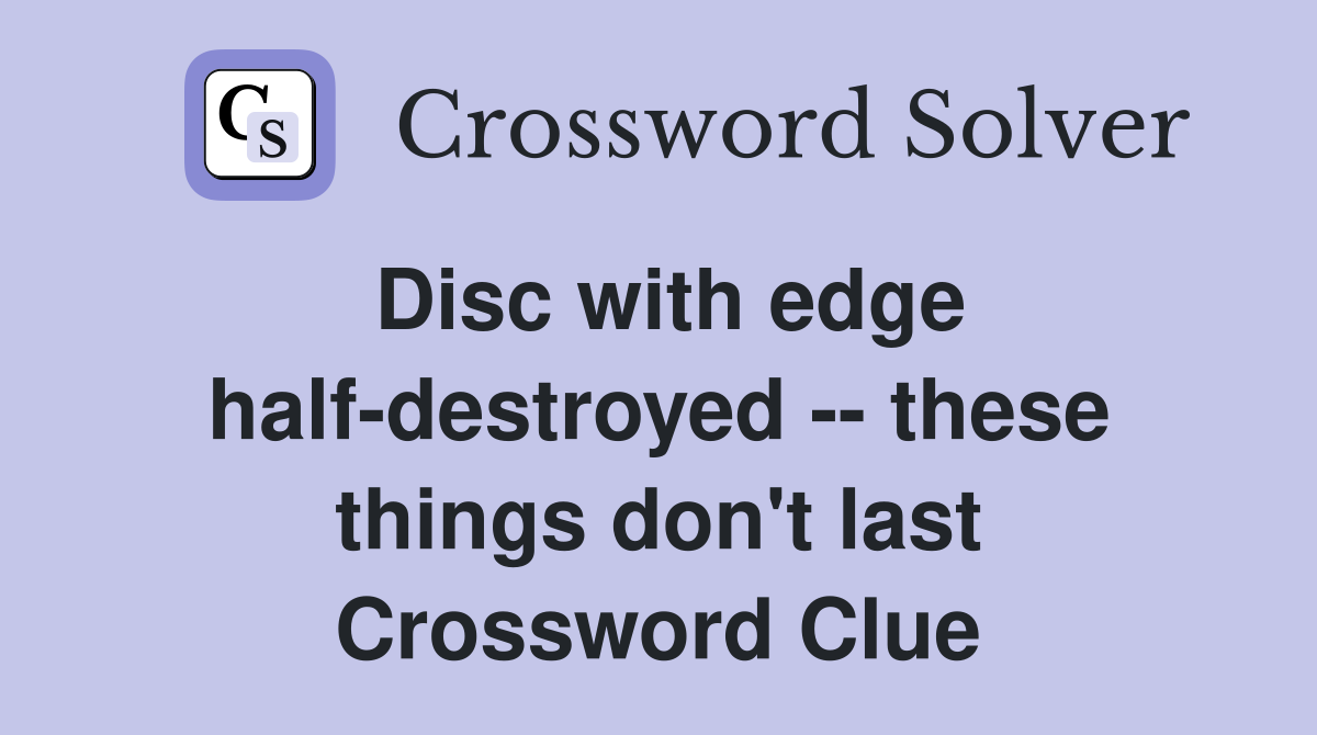 Disc with edge half-destroyed -- these things don't last Crossword Clue